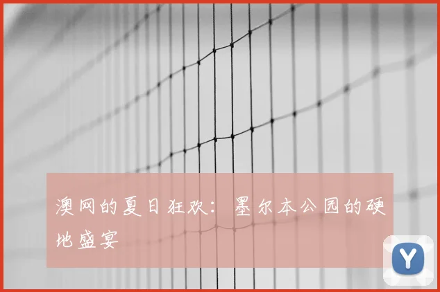 澳网的夏日狂欢：墨尔本公园的硬地盛宴