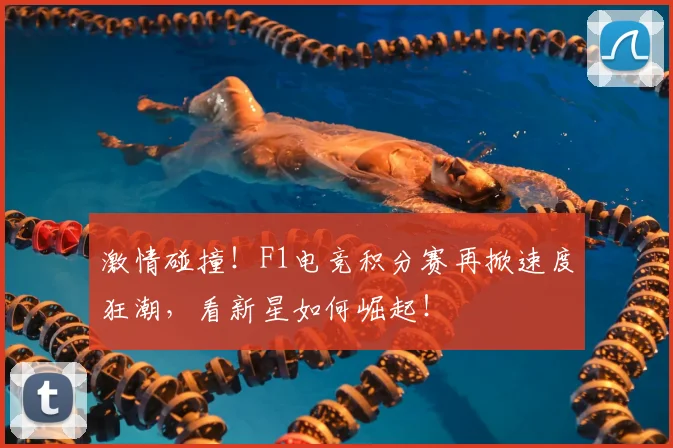 激情碰撞！F1电竞积分赛再掀速度狂潮，看新星如何崛起！