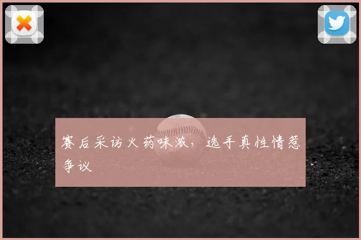 赛后采访火药味浓，选手真性情惹争议