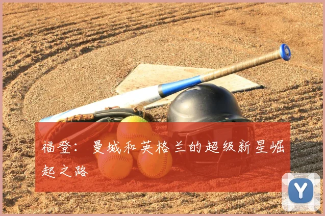 福登：曼城和英格兰的超级新星崛起之路