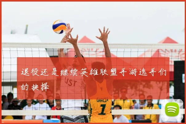 退役还是继续英雄联盟手游选手们的抉择