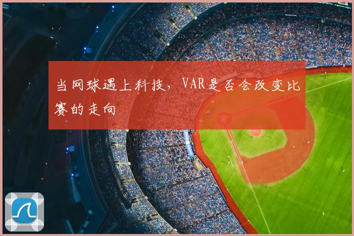 当网球遇上科技,VAR是否会改变比赛的走向