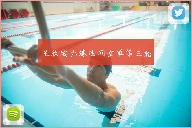 王欣瑜无缘法网女单第三轮