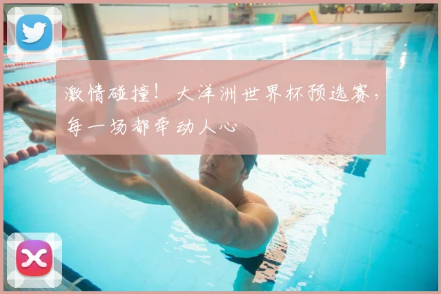 激情碰撞！大洋洲世界杯预选赛，每一场都牵动人心