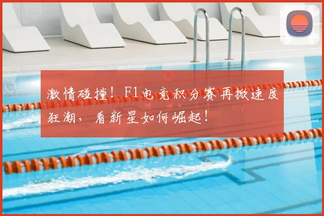 激情碰撞！F1电竞积分赛再掀速度狂潮，看新星如何崛起！
