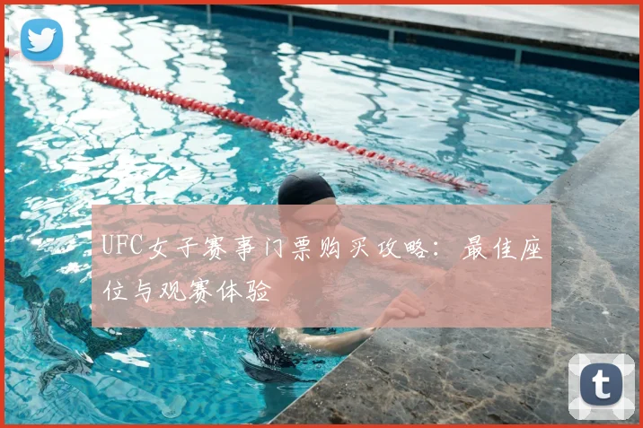 UFC女子赛事门票购买攻略:最佳座位与观赛体验