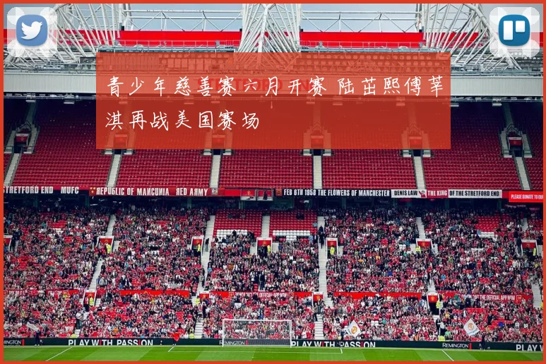 青少年慈善赛六月开赛 陆茁熙傅莘淇再战美国赛场