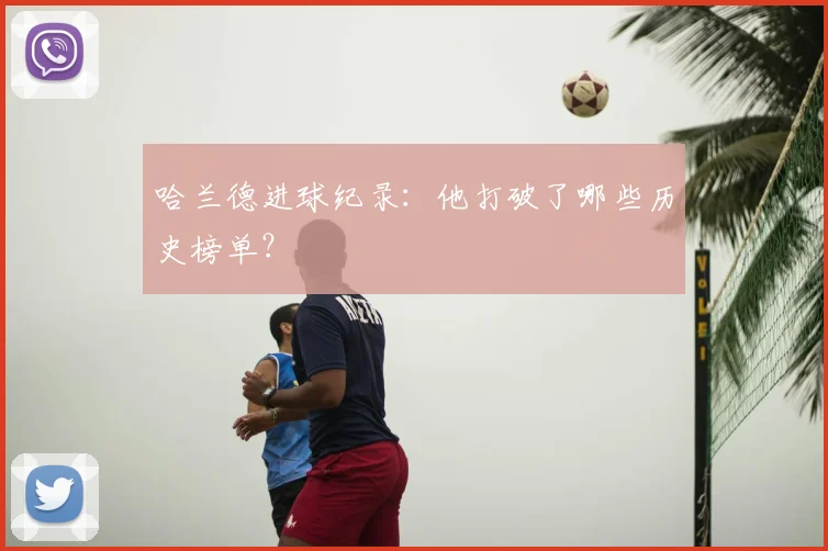 哈兰德进球纪录:他打破了哪些历史榜单?