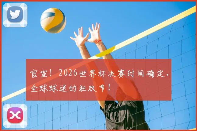 官宣！2026世界杯决赛时间确定，全球球迷的狂欢节！
