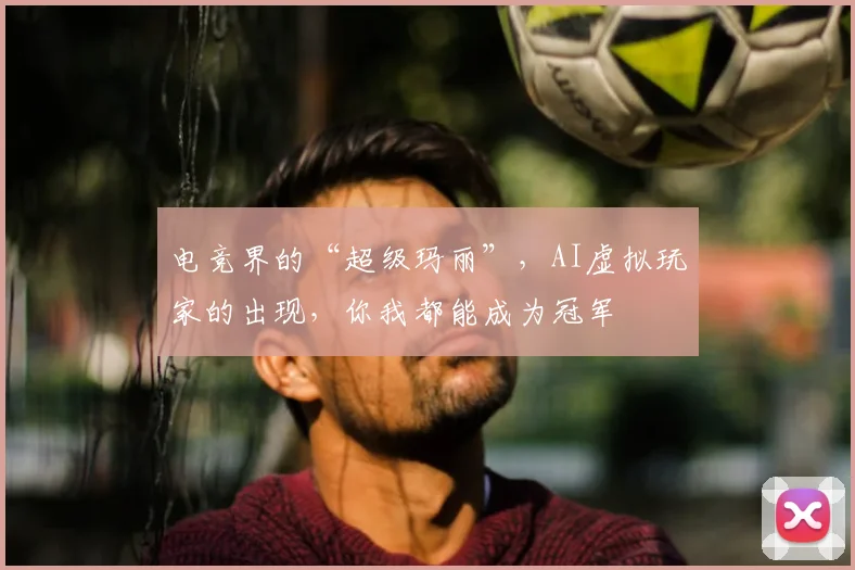 电竞界的“超级玛丽”，AI虚拟玩家的出现，你我都能成为冠军