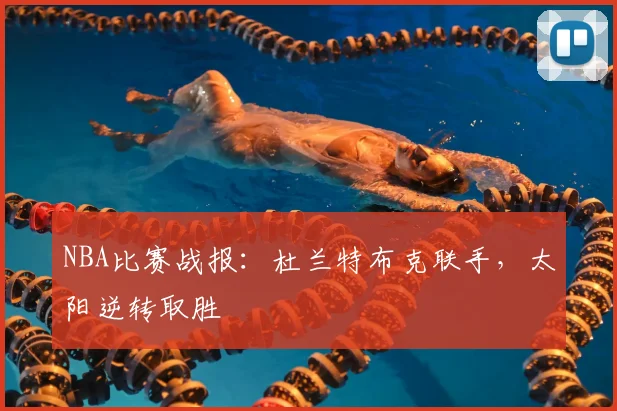 NBA比赛战报：杜兰特布克联手，太阳逆转取胜
