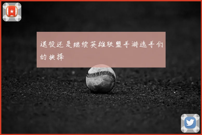 退役还是继续英雄联盟手游选手们的抉择