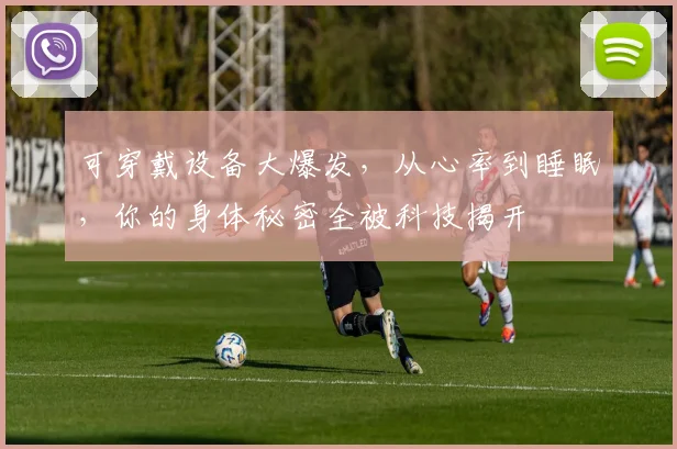 可穿戴设备大爆发，从心率到睡眠，你的身体秘密全被科技揭开