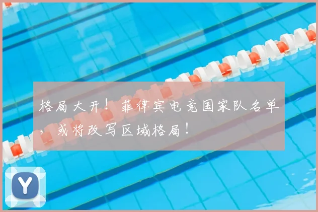 格局大开！菲律宾电竞国家队名单，或将改写区域格局！