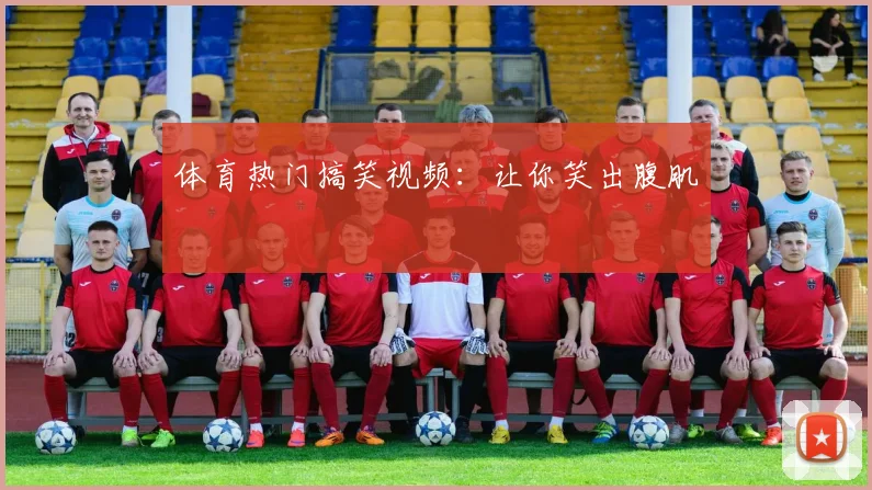 体育热门搞笑视频：让你笑出腹肌