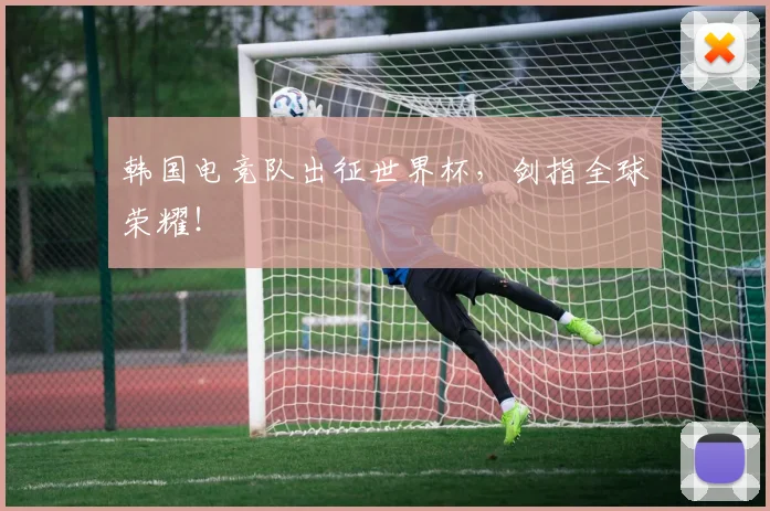 韩国电竞队出征世界杯,剑指全球荣耀!