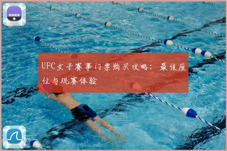 UFC女子赛事门票购买攻略：最佳座位与观赛体验