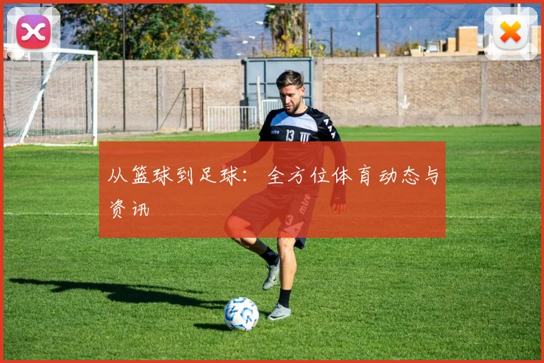 从篮球到足球：全方位体育动态与资讯