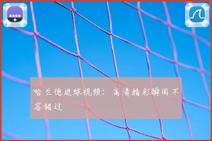 哈兰德进球视频：高清精彩瞬间不容错过