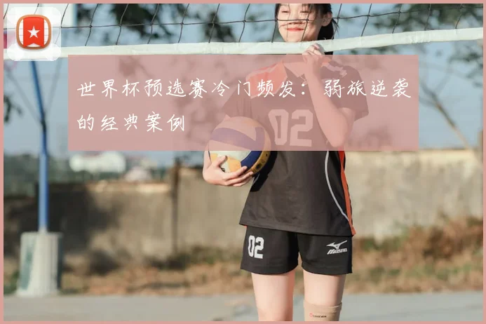 世界杯预选赛冷门频发：弱旅逆袭的经典案例