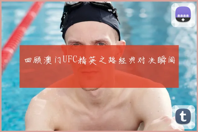 回顾澳门UFC精英之路经典对决瞬间