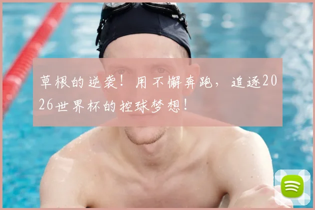草根的逆袭！用不懈奔跑，追逐2026世界杯的控球梦想！