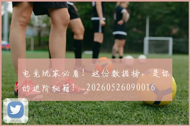 电竞玩家必看！这份数据榜，是你的进阶秘籍！_20260526090016