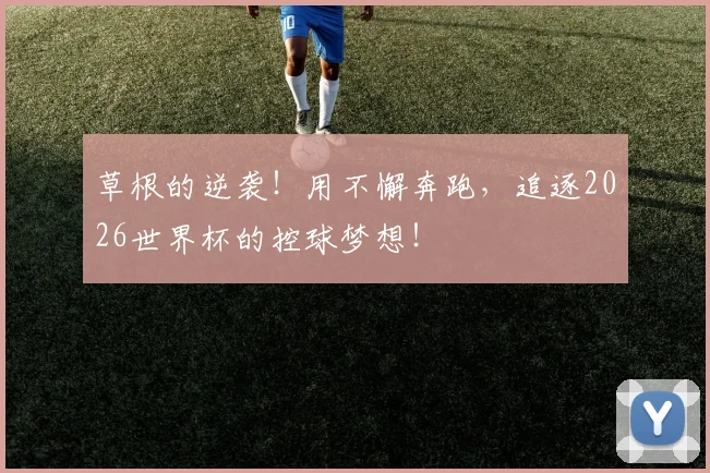 草根的逆袭！用不懈奔跑，追逐2026世界杯的控球梦想！