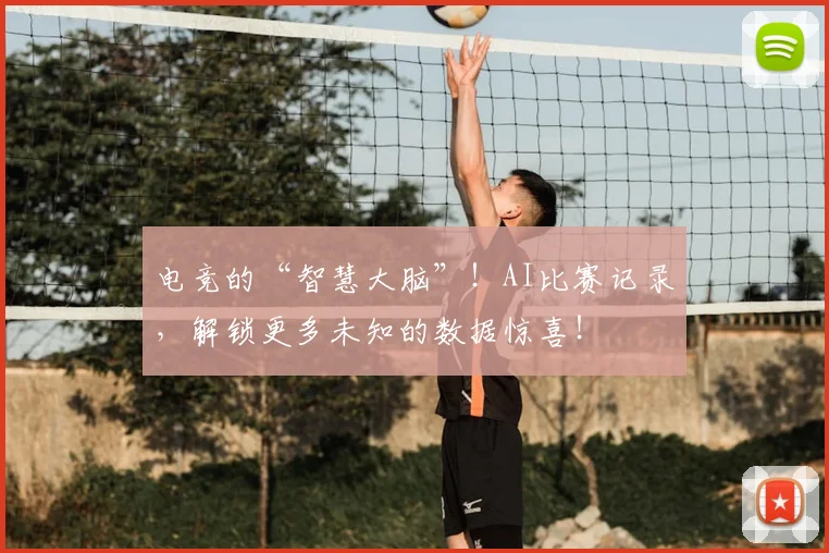 电竞的“智慧大脑”！AI比赛记录，解锁更多未知的数据惊喜！