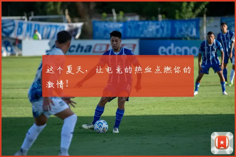 这个夏天，让电竞的热血点燃你的激情！