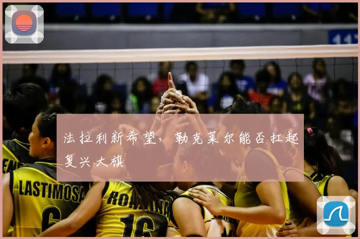 法拉利新希望，勒克莱尔能否扛起复兴大旗