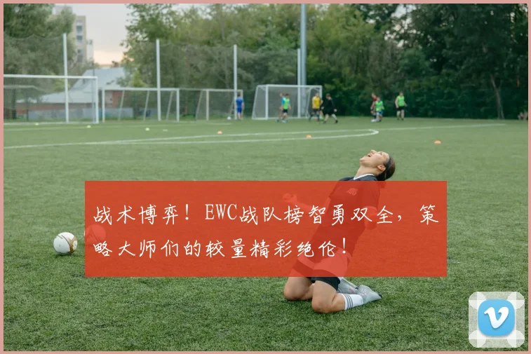 战术博弈！EWC战队榜智勇双全，策略大师们的较量精彩绝伦！