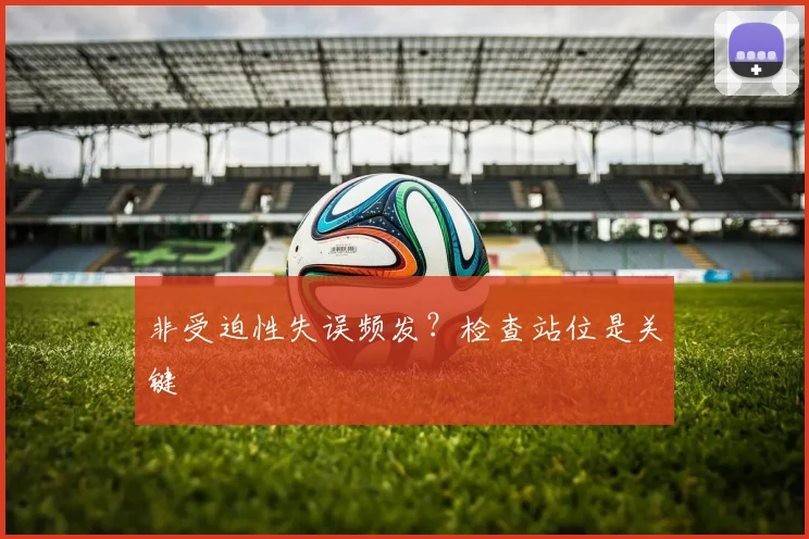 非受迫性失误频发?检查站位是关键