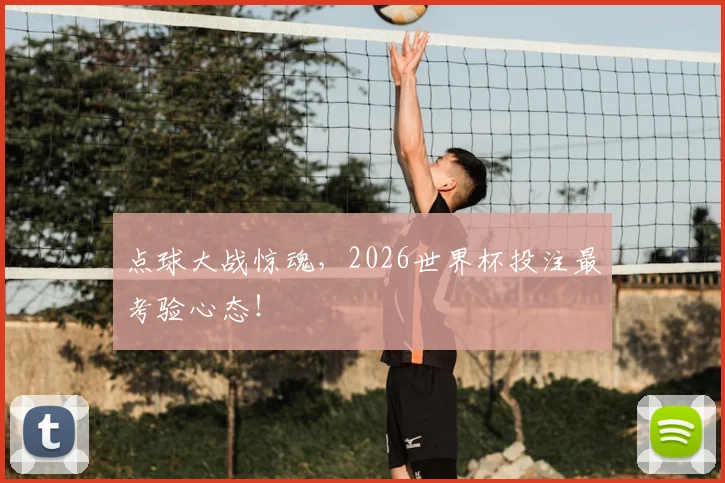 点球大战惊魂，2026世界杯投注最考验心态！