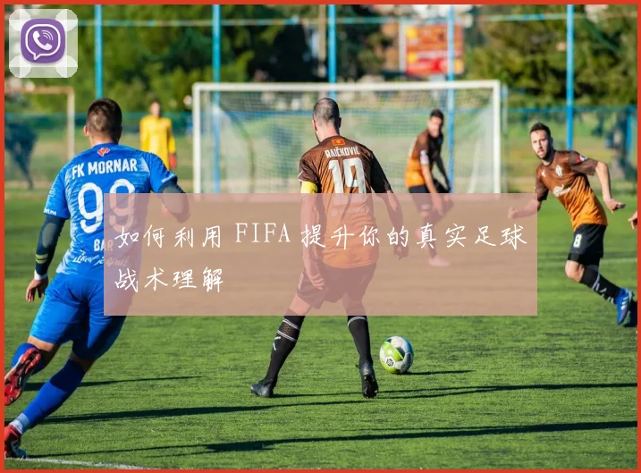 如何利用 FIFA 提升你的真实足球战术理解