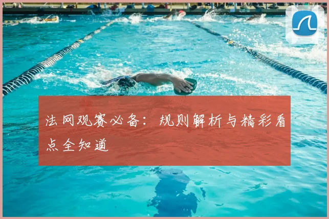 法网观赛必备：规则解析与精彩看点全知道
