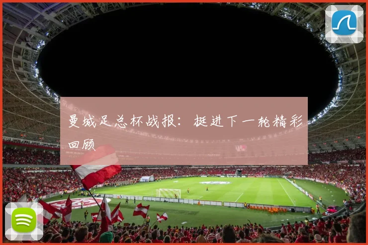 曼城足总杯战报：挺进下一轮精彩回顾